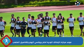 موعد مباراة الزمالك الودية أمام بروكسي اليوم وتفاصيل الملعب